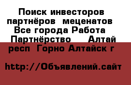 Поиск инвесторов, партнёров, меценатов - Все города Работа » Партнёрство   . Алтай респ.,Горно-Алтайск г.